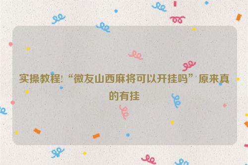 实操教程!“微友山西麻将可以开挂吗”原来真的有挂