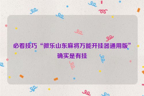 必看技巧“微乐山东麻将万能开挂器通用版”确实是有挂