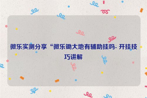 微乐实测分享“微乐锄大地有辅助挂吗- 开挂技巧讲解