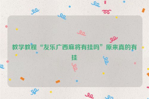 教学教程“友乐广西麻将有挂吗”原来真的有挂