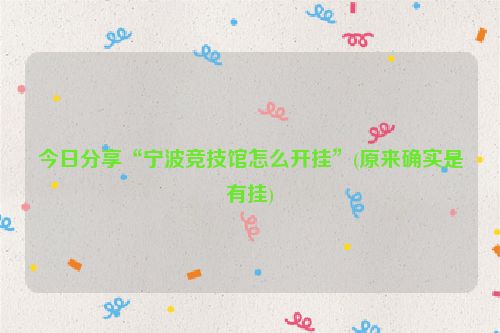 今日分享“宁波竞技馆怎么开挂”(原来确实是有挂)