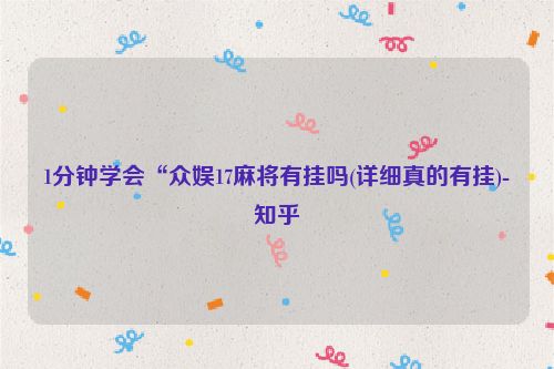 1分钟学会“众娱17麻将有挂吗(详细真的有挂)-知乎