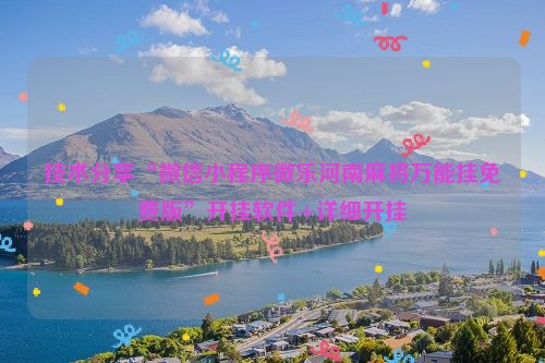 技术分享“微信小程序微乐河南麻将万能挂免费版”开挂软件+详细开挂