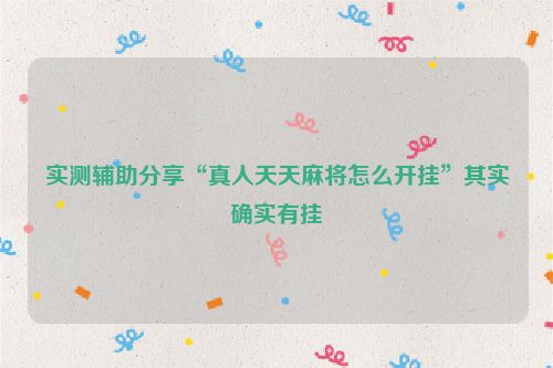 实测辅助分享“真人天天麻将怎么开挂”其实确实有挂