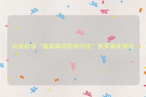 玩家必学“富豪麻将如何开挂”其实确实有挂