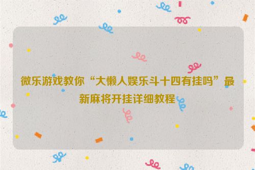 微乐游戏教你“大懒人娱乐斗十四有挂吗”最新麻将开挂详细教程