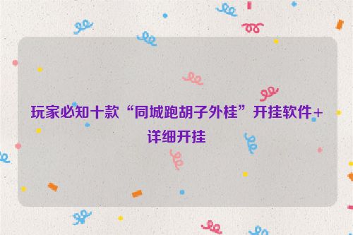 玩家必知十款“同城跑胡子外桂”开挂软件+详细开挂