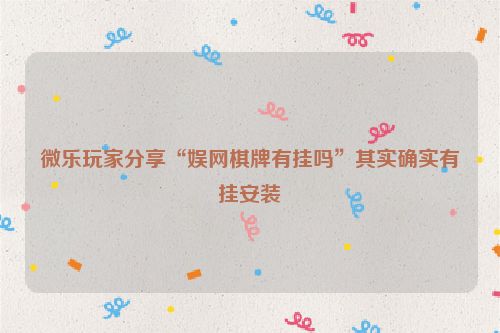 微乐玩家分享“娱网棋牌有挂吗”其实确实有挂安装