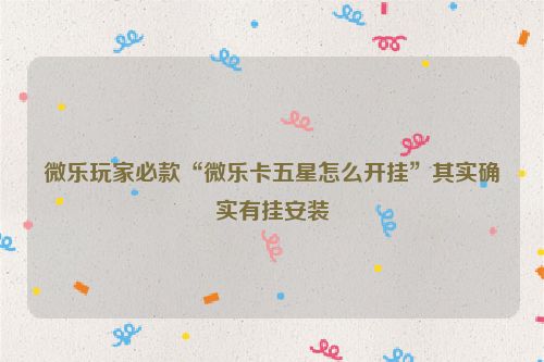 微乐玩家必款“微乐卡五星怎么开挂”其实确实有挂安装