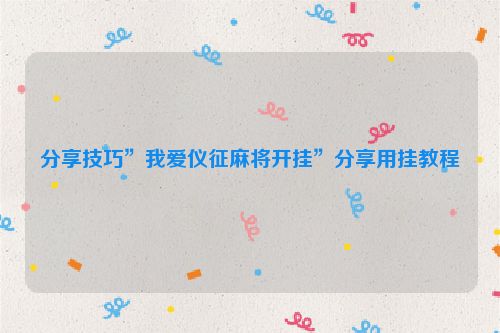 分享技巧”我爱仪征麻将开挂”分享用挂教程