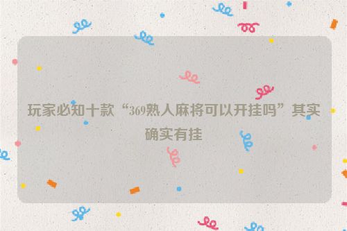 玩家必知十款“369熟人麻将可以开挂吗”其实确实有挂