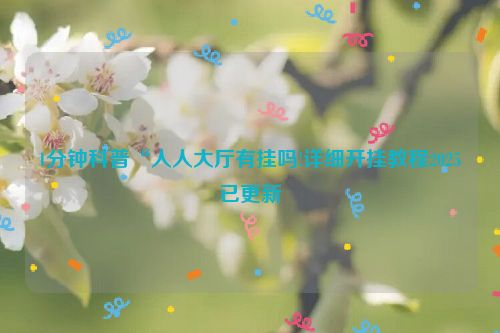 1分钟科普“人人大厅有挂吗!详细开挂教程2025已更新