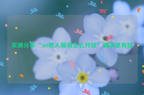 实测分享“369熟人麻将怎么开挂”确实是有挂