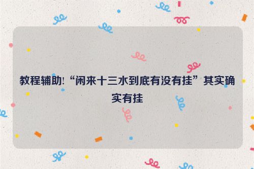 教程辅助!“闲来十三水到底有没有挂”其实确实有挂