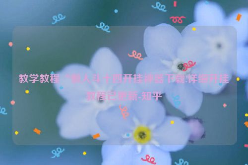 教学教程“懒人斗十四开挂神器下载!详细开挂教程已更新-知乎