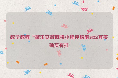 教学教程“微乐安徽麻将小程序破解2025!其实确实有挂