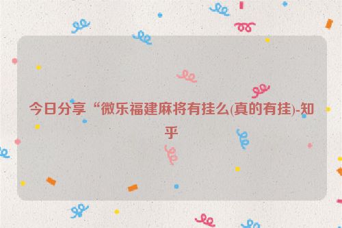 今日分享“微乐福建麻将有挂么(真的有挂)-知乎