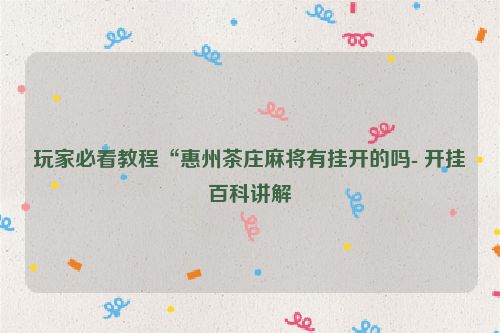 玩家必看教程“惠州茶庄麻将有挂开的吗- 开挂百科讲解