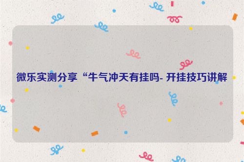 微乐实测分享“牛气冲天有挂吗- 开挂技巧讲解