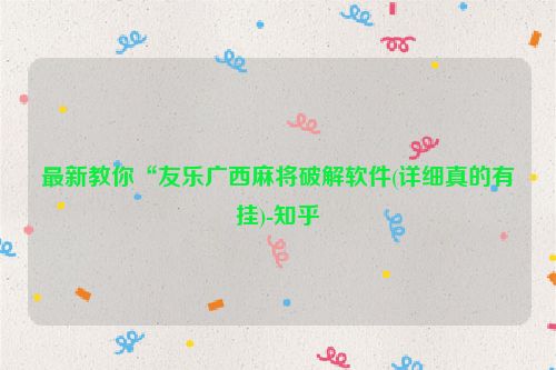 最新教你“友乐广西麻将破解软件(详细真的有挂)-知乎
