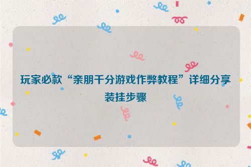 玩家必款“亲朋千分游戏作弊教程”详细分享装挂步骤