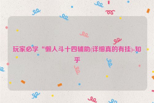 玩家必学“懒人斗十四辅助(详细真的有挂)-知乎