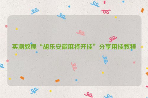 实测教程“胡乐安徽麻将开挂”分享用挂教程