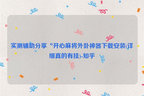 实测辅助分享“开心麻将外卦神器下载安装(详细真的有挂)-知乎