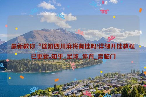 最新教你“途游四川麻将有挂吗!详细开挂教程已更新-知乎_足球_体育_喜临门