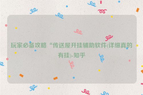 玩家必备攻略“传送屋开挂辅助软件(详细真的有挂)-知乎