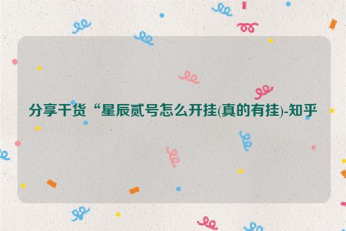分享干货“星辰贰号怎么开挂(真的有挂)-知乎