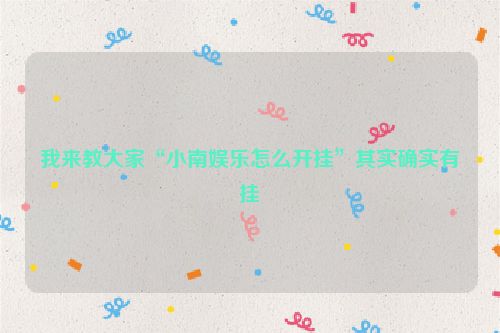 我来教大家“小南娱乐怎么开挂”其实确实有挂