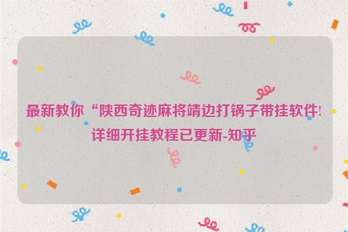 最新教你“陕西奇迹麻将靖边打锅子带挂软件!详细开挂教程已更新-知乎