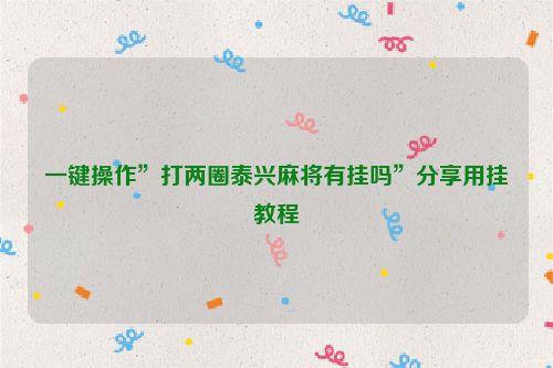 一键操作”打两圈泰兴麻将有挂吗”分享用挂教程