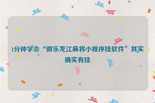 1分钟学会“微乐龙江麻将小程序挂软件”其实确实有挂
