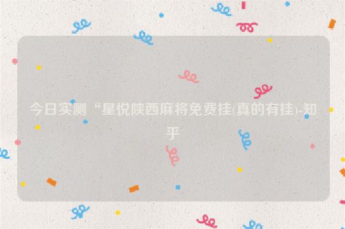 今日实测“星悦陕西麻将免费挂(真的有挂)-知乎