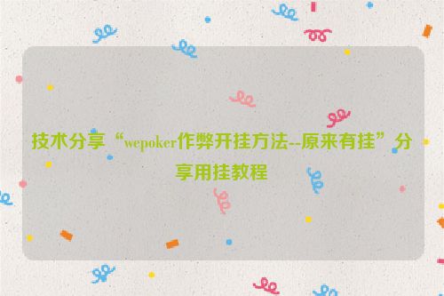 技术分享“wepoker作弊开挂方法--原来有挂”分享用挂教程