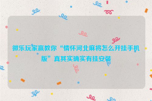 微乐玩家赢教你“情怀河北麻将怎么开挂手机版”真其实确实有挂安装