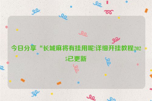 今日分享“长城麻将有挂用呢!详细开挂教程2025已更新