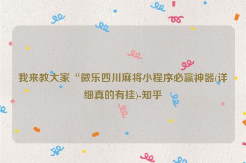 我来教大家“微乐四川麻将小程序必赢神器(详细真的有挂)-知乎