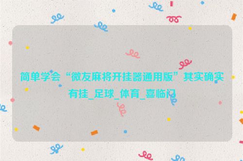 简单学会“微友麻将开挂器通用版”其实确实有挂_足球_体育_喜临门