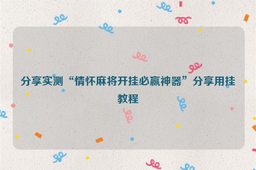 分享实测“情怀麻将开挂必赢神器”分享用挂教程