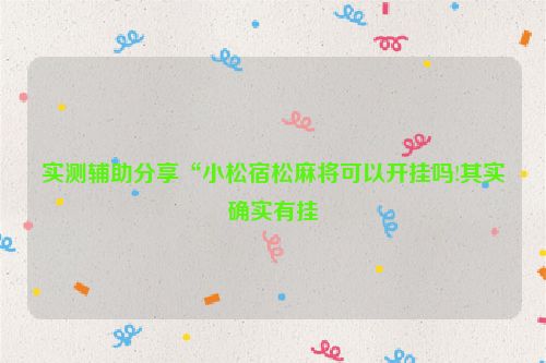 实测辅助分享“小松宿松麻将可以开挂吗!其实确实有挂