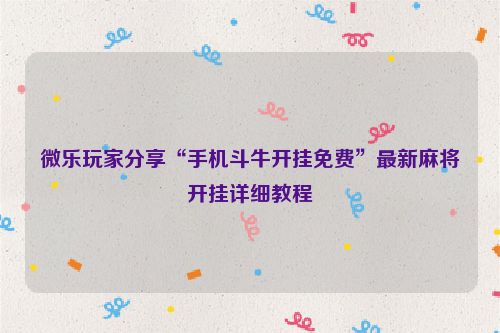 微乐玩家分享“手机斗牛开挂免费”最新麻将开挂详细教程