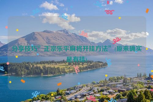 分享技巧”正宗乐平麻将开挂方法”(原来确实是有挂)