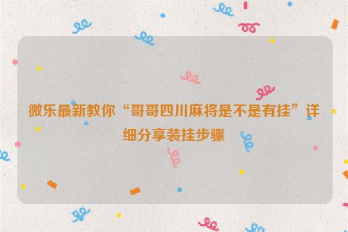 微乐最新教你“哥哥四川麻将是不是有挂”详细分享装挂步骤
