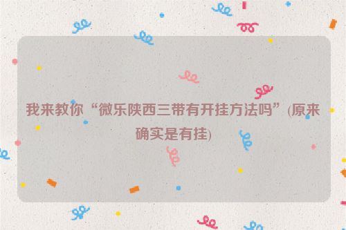 我来教你“微乐陕西三带有开挂方法吗”(原来确实是有挂)