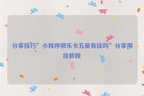 分享技巧”小程序微乐卡五星有挂吗”分享用挂教程