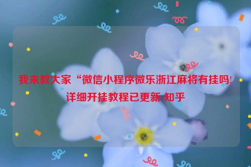 我来教大家“微信小程序微乐浙江麻将有挂吗!详细开挂教程已更新-知乎