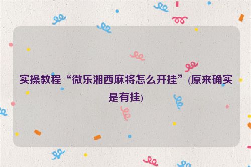 实操教程“微乐湘西麻将怎么开挂”(原来确实是有挂)